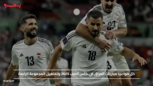 كل مواعيد مباريات العراق في كأس العرب 2025 وتفاصيل المجموعة الرابعة